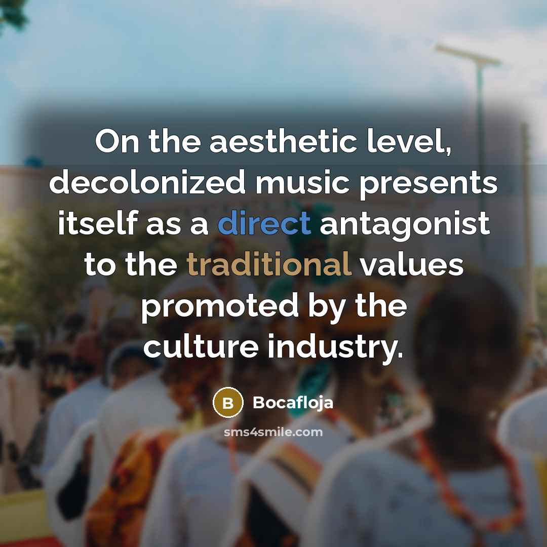 “On the aesthetic level, decolonized music presents itself as a direct antagonist to the traditional values promoted by the culture industry.” quote by Bocafloja