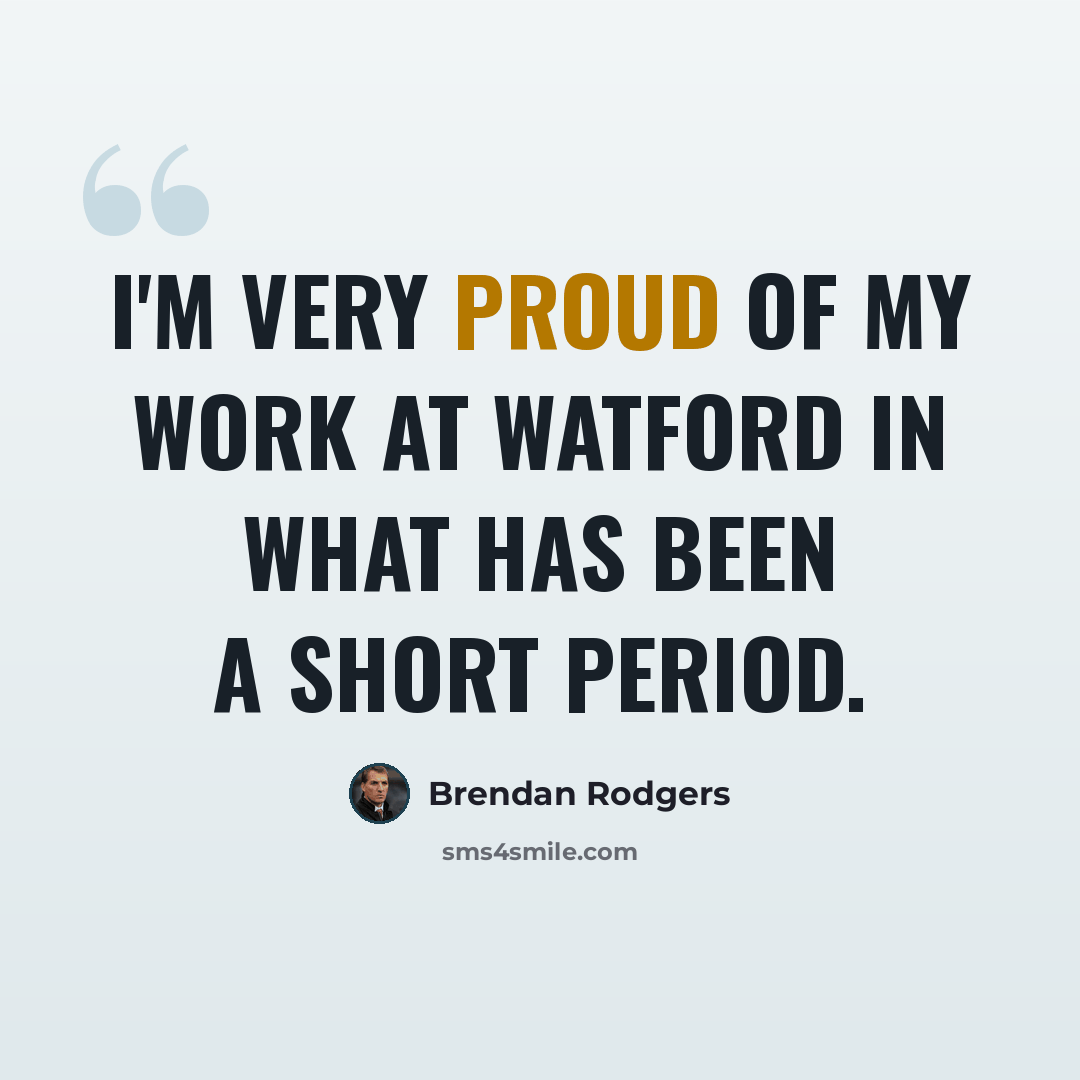 “I'm very proud of my work at Watford in what has been a short period.” quote by Brendan Rodgers