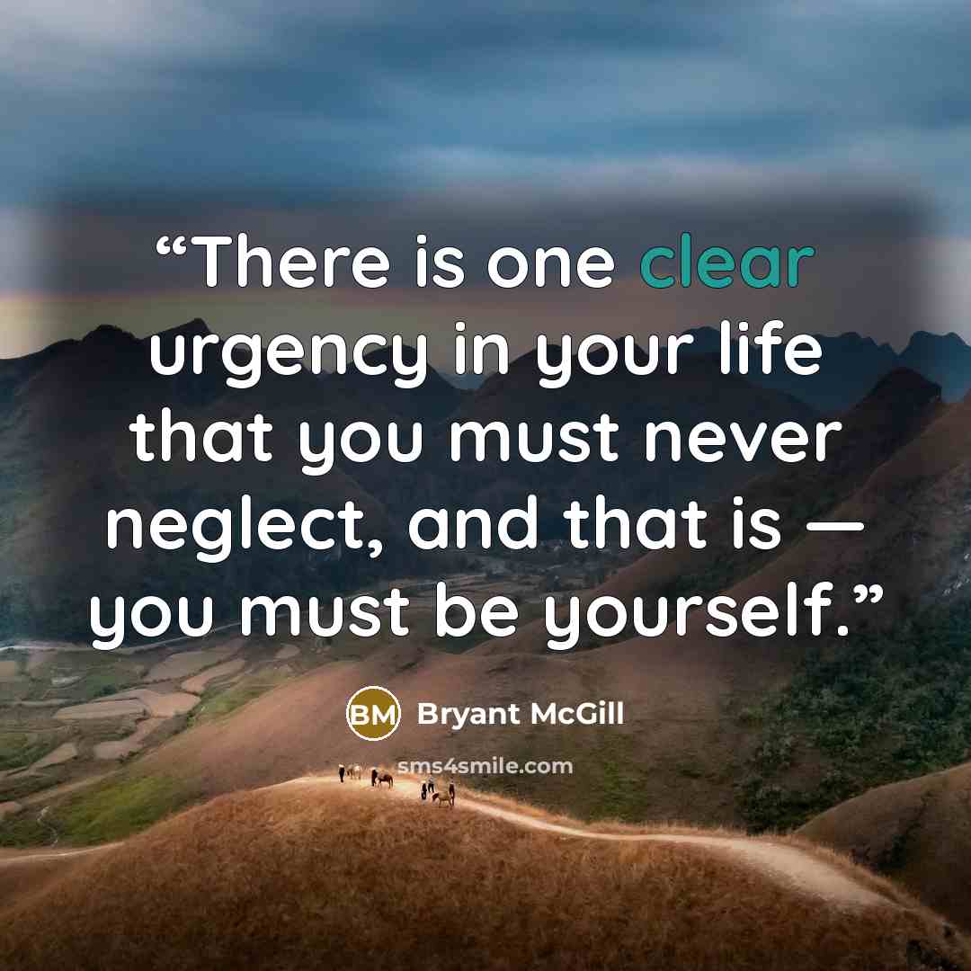 “There is one clear urgency in your life that you must never neglect, and that is — you must be yourself.” quote by Bryant McGill