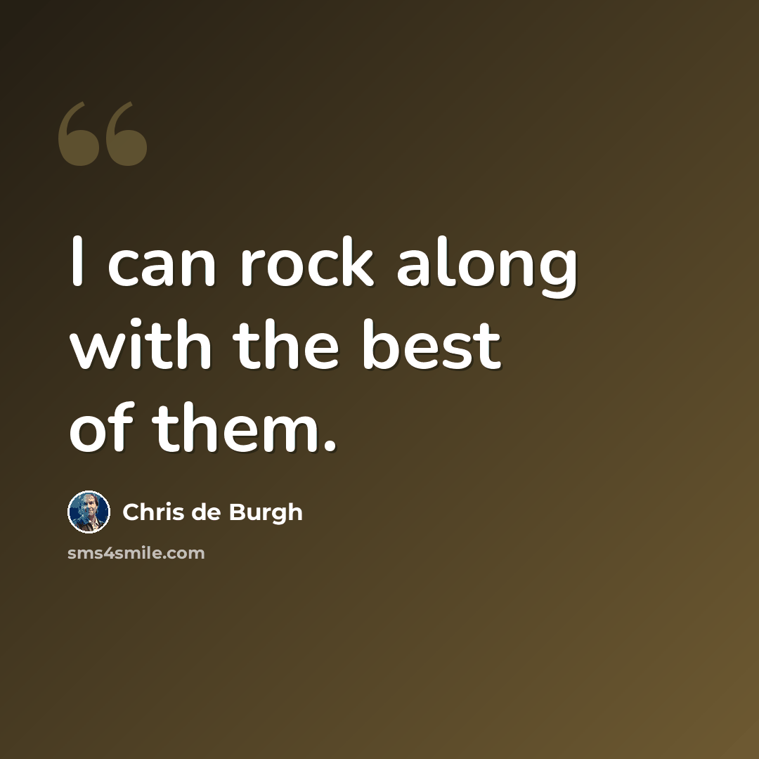 “I can rock along with the best of them.” quote by Chris de Burgh
