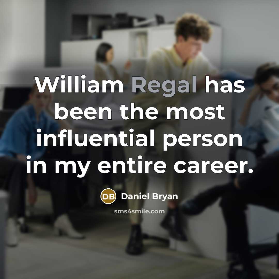 “William Regal has been the most influential person in my entire career.” quote by Daniel Bryan