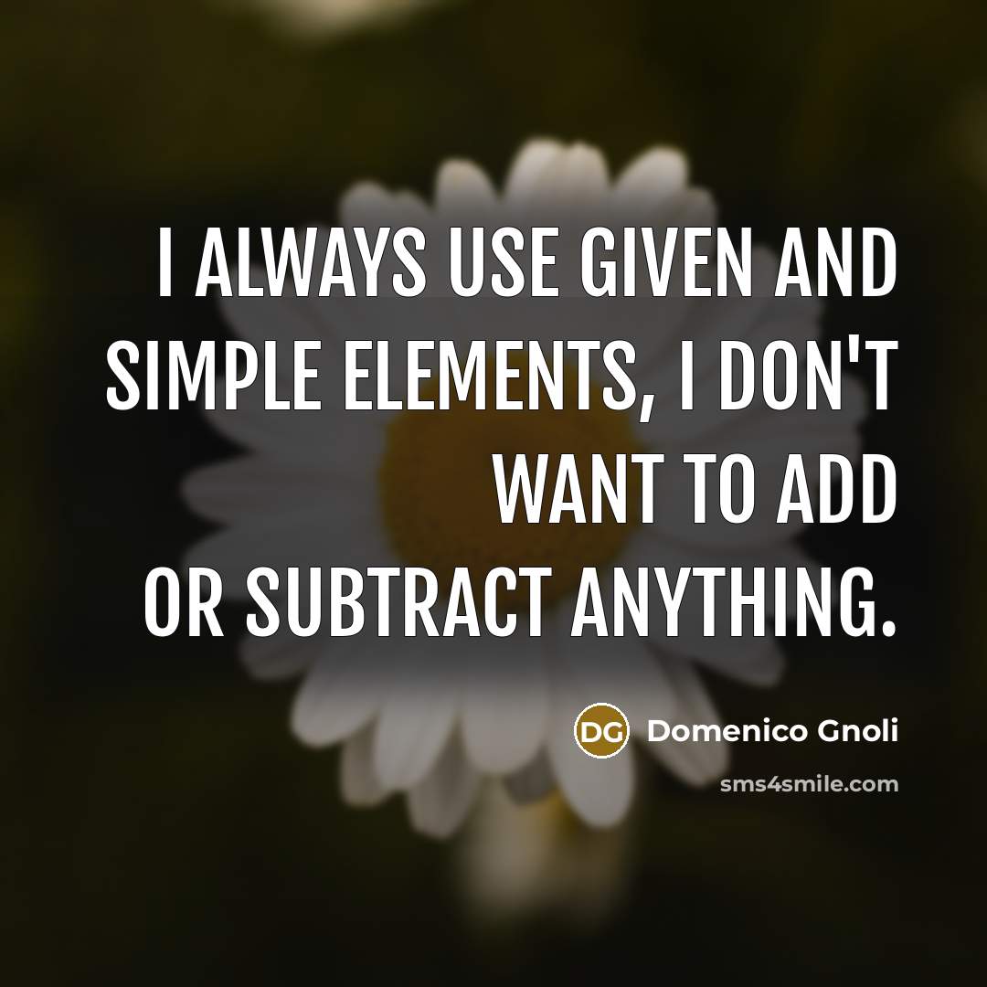 “I always use given and simple elements, I don't want to add or subtract anything.” quote by Domenico Gnoli