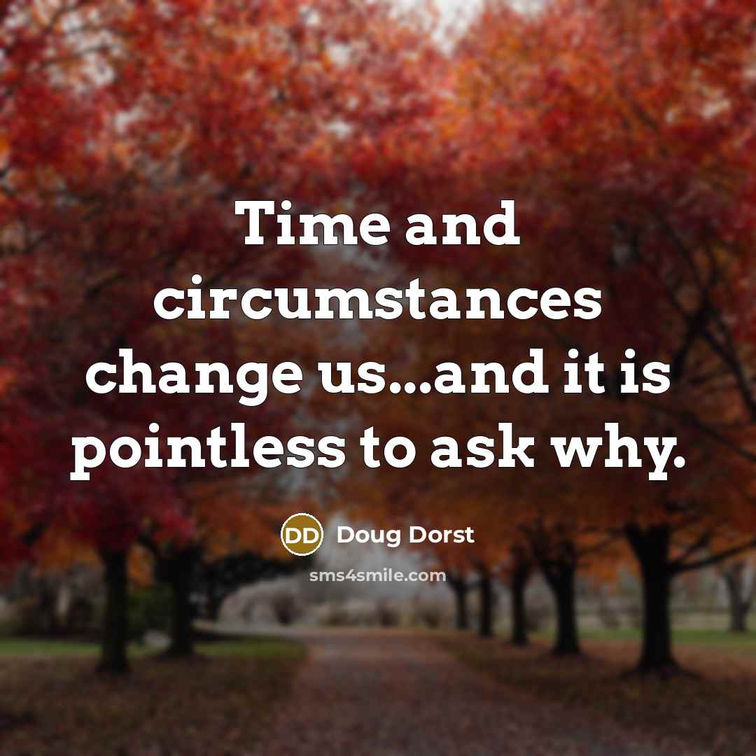 “Time and circumstances change us...and it is pointless to ask why.” quote by Doug Dorst