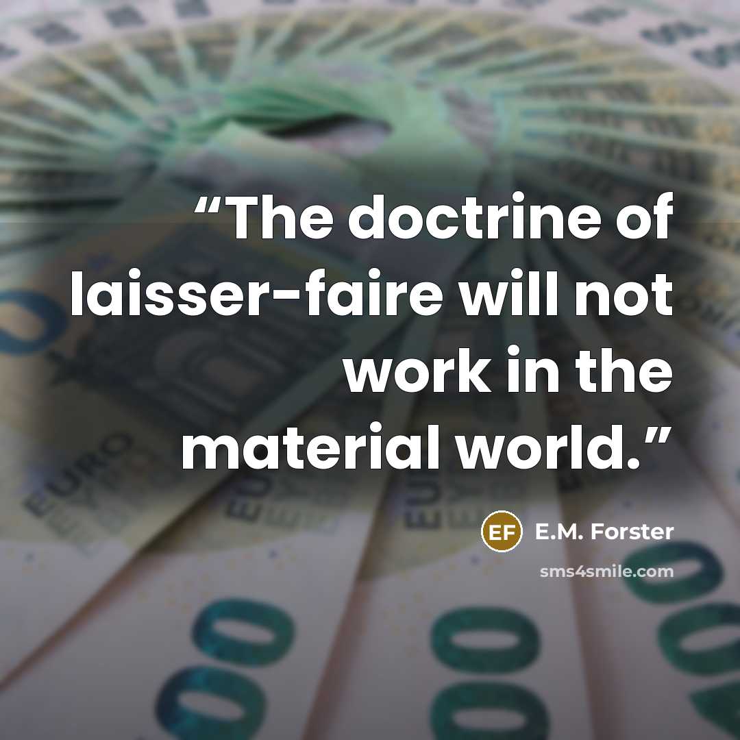 “The doctrine of laisser-faire will not work in the material world.” quote by E.M. Forster