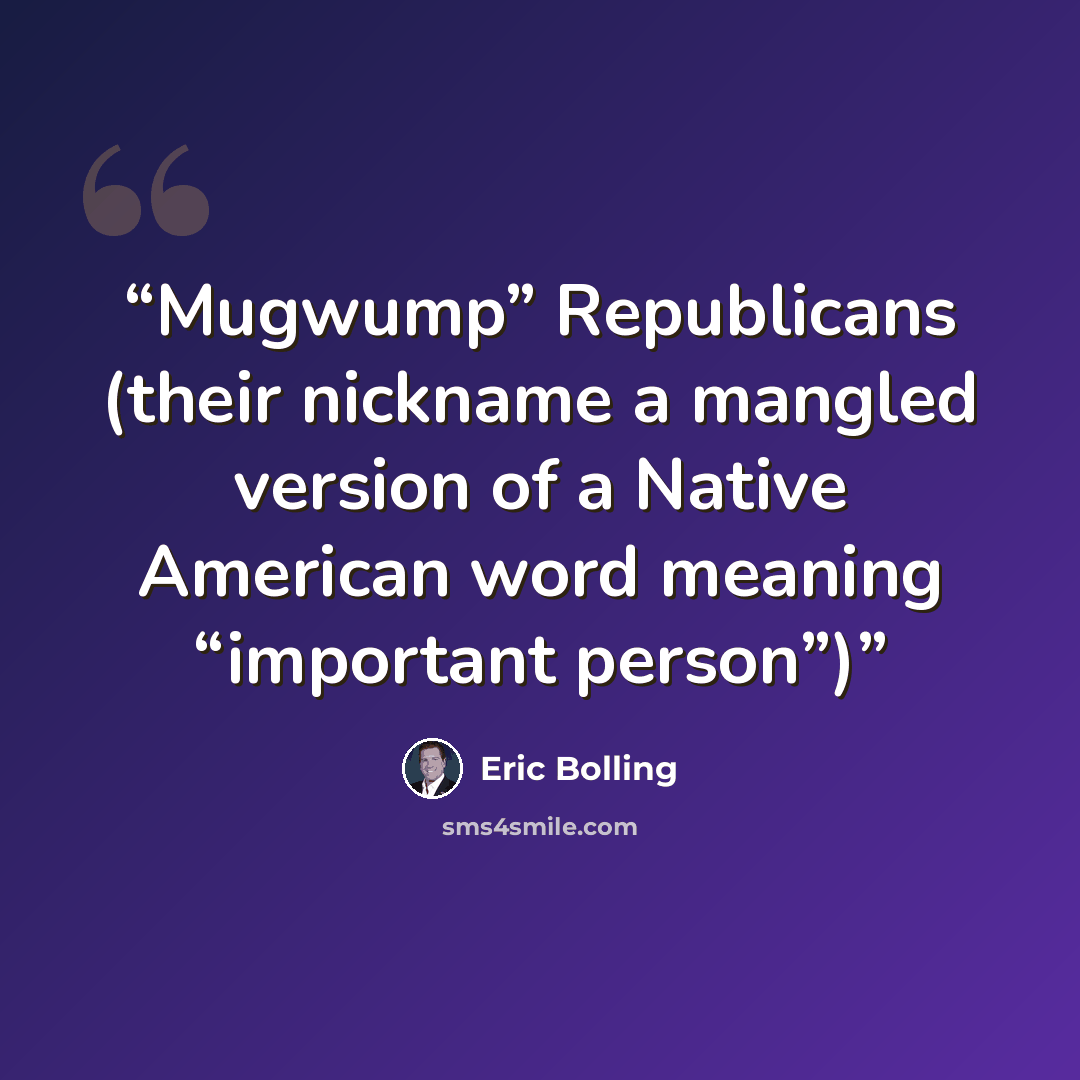 “Mugwump” Republicans (their nickname a mangled version of a Native American word meaning “important person”)” quote by Eric Bolling