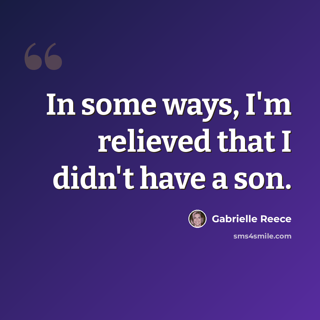 “In some ways, I'm relieved that I didn't have a son.” quote by Gabrielle Reece