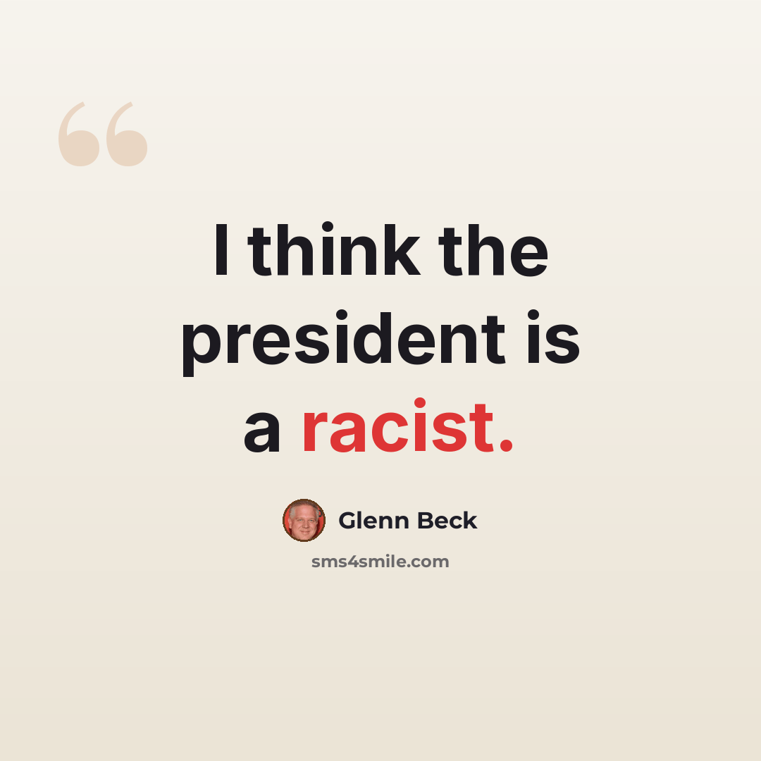 “I think the president is a racist.” quote by Glenn Beck