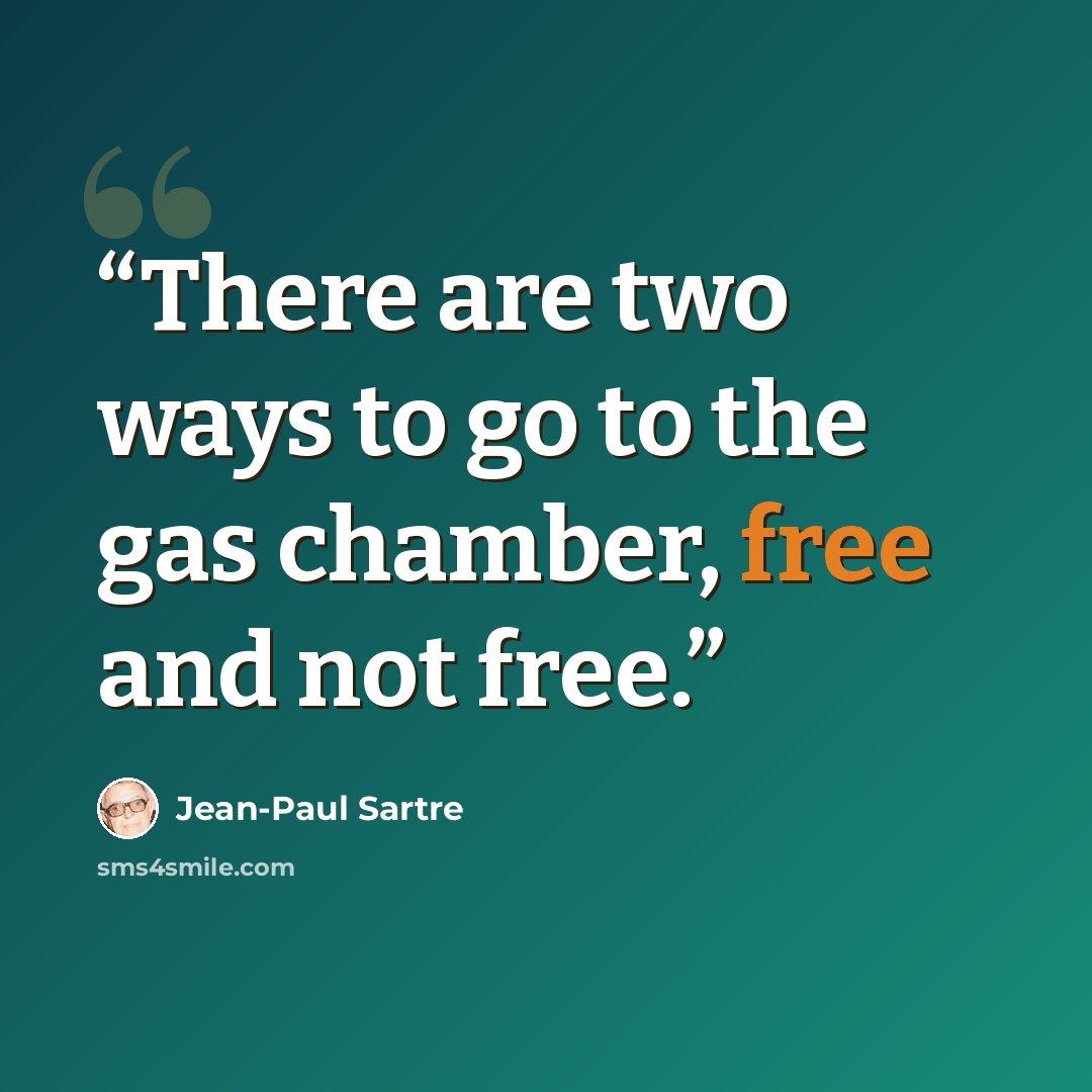 “There are two ways to go to the gas chamber, free and not free.” quote by Jean-Paul Sartre