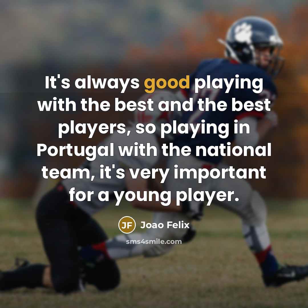 “It's always good playing with the best and the best players, so playing in Portugal with the national team, it's very important for a young player.” quote by Joao Felix