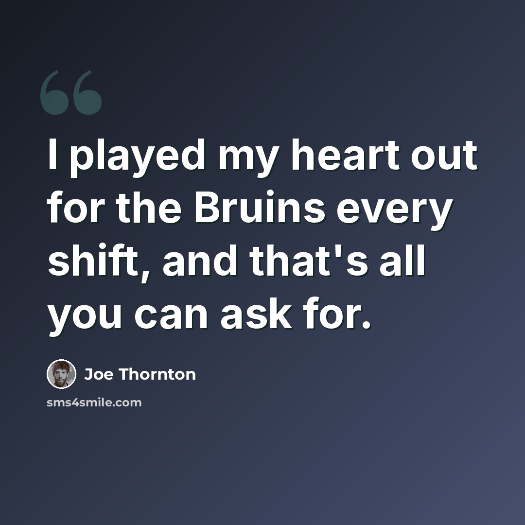 “I played my heart out for the Bruins every shift, and that's all you can ask for.” quote by Joe Thornton