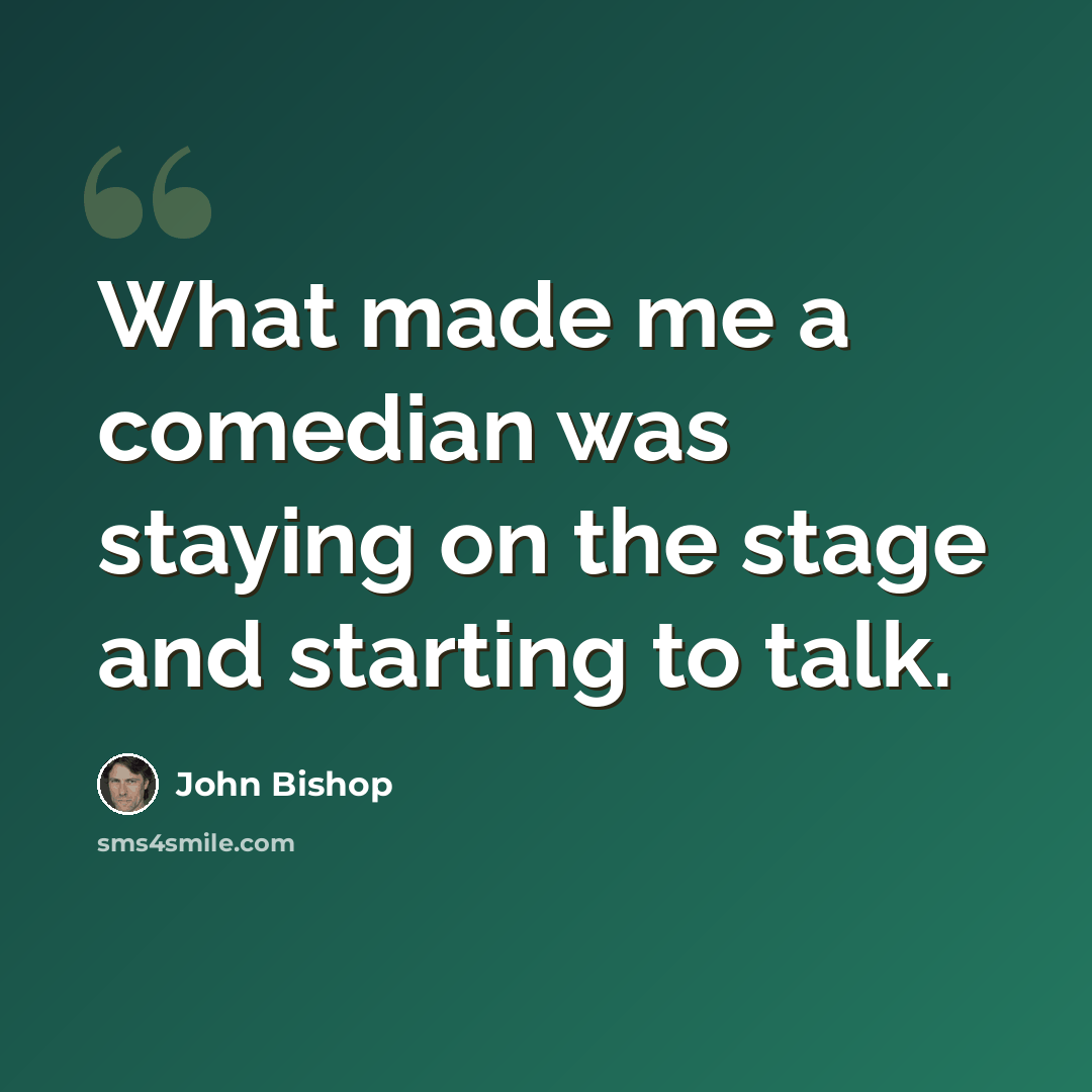 “What made me a comedian was staying on the stage and starting to talk.” quote by John Bishop