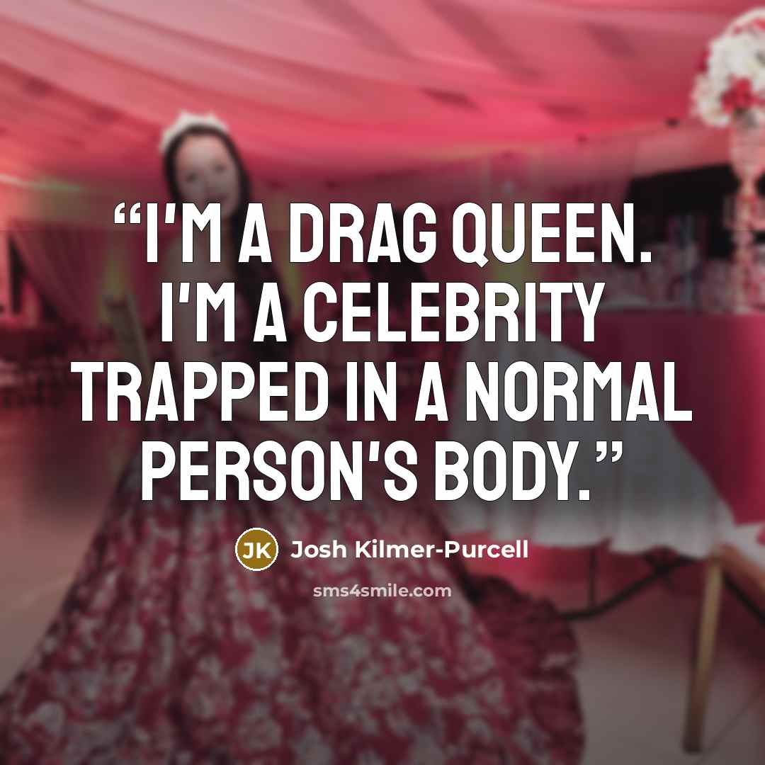 “I'm a drag queen. I'm a celebrity trapped in a normal person's body.” quote by Josh Kilmer-Purcell