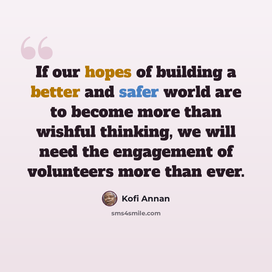 “If our hopes of building a better and safer world are to become more than wishful thinking, we will need the engagement of volunteers more than ever.” quote by Kofi Annan