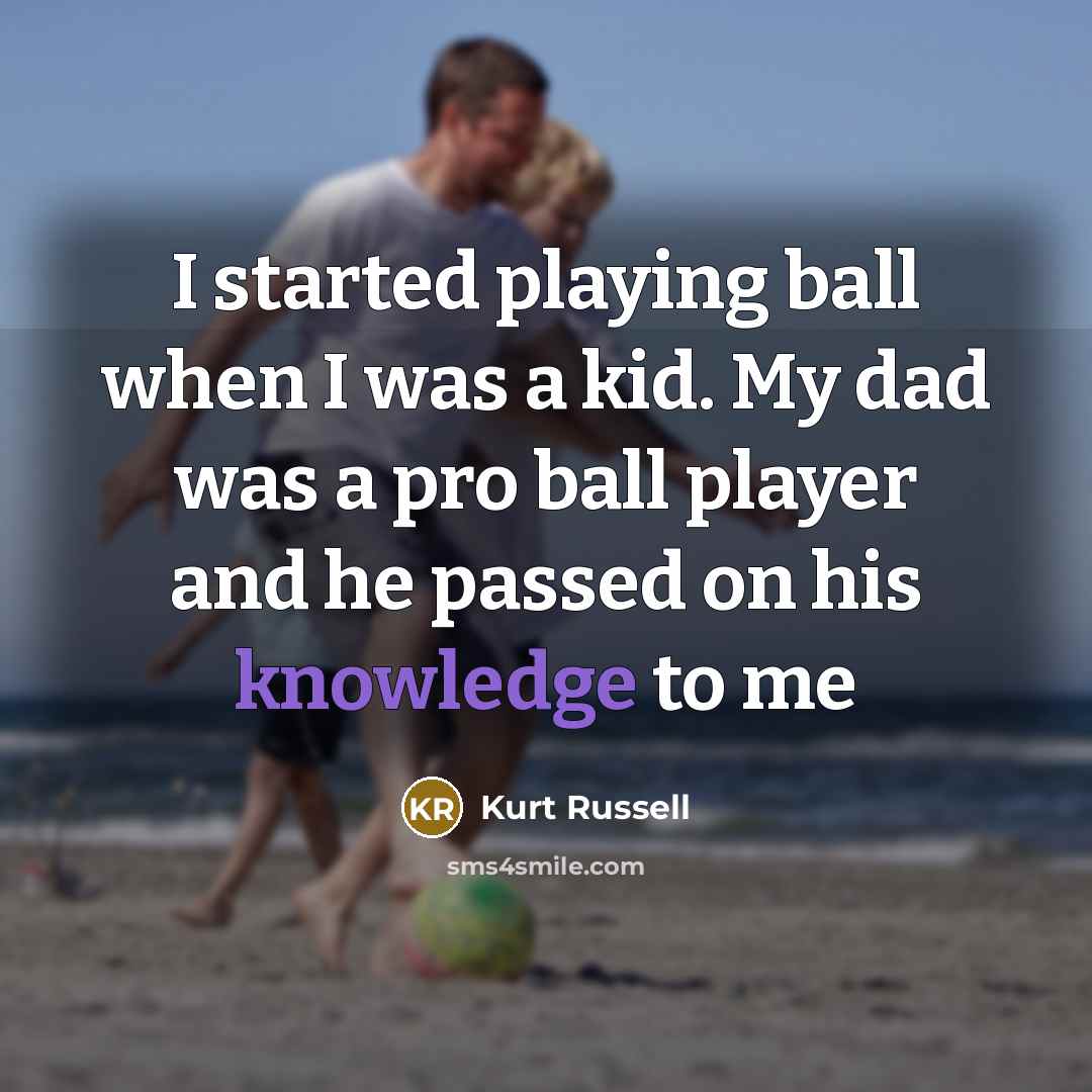 “I started playing ball when I was a kid. My dad was a pro ball player and he passed on his knowledge to me” quote by Kurt Russell