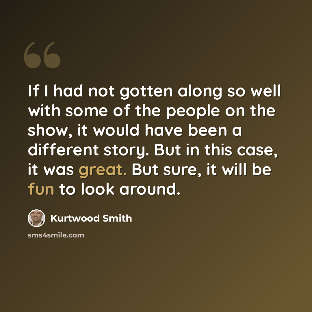 “If I had not gotten along so well with some of the people on the show, it would have been a different story. But in this case, it was great. But sure, it will be fun to look around.” quote by Kurtwood Smith
