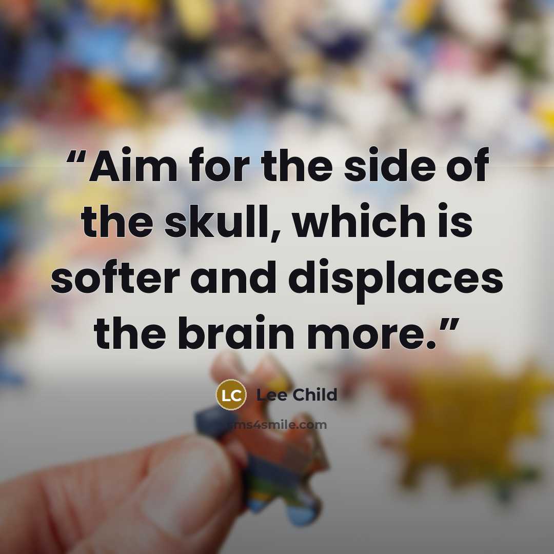 “Aim for the side of the skull, which is softer and displaces the brain more.” quote by Lee Child