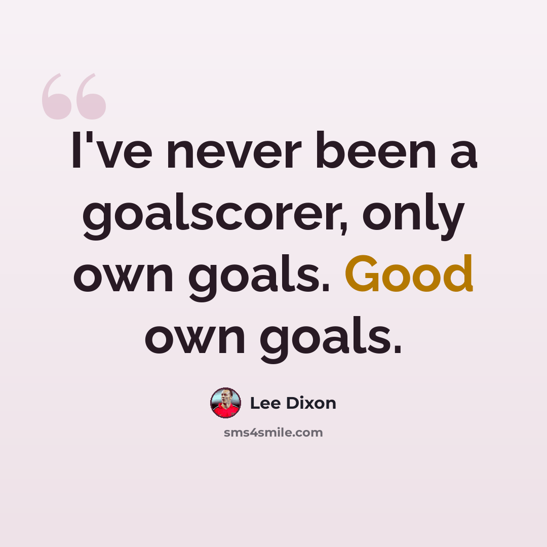 “I've never been a goalscorer, only own goals. Good own goals.” quote by Lee Dixon