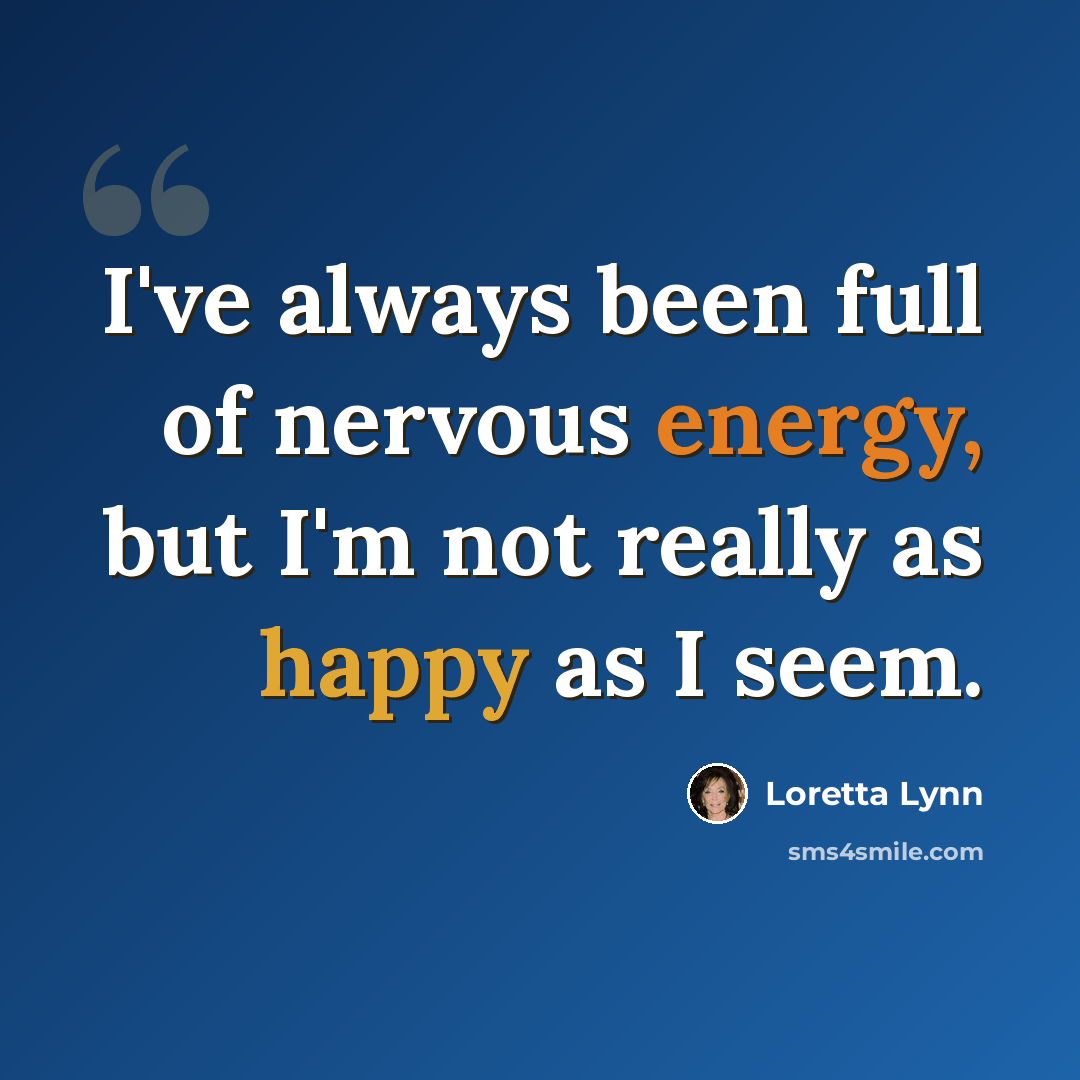 “I've always been full of nervous energy, but I'm not really as happy as I seem.” quote by Loretta Lynn