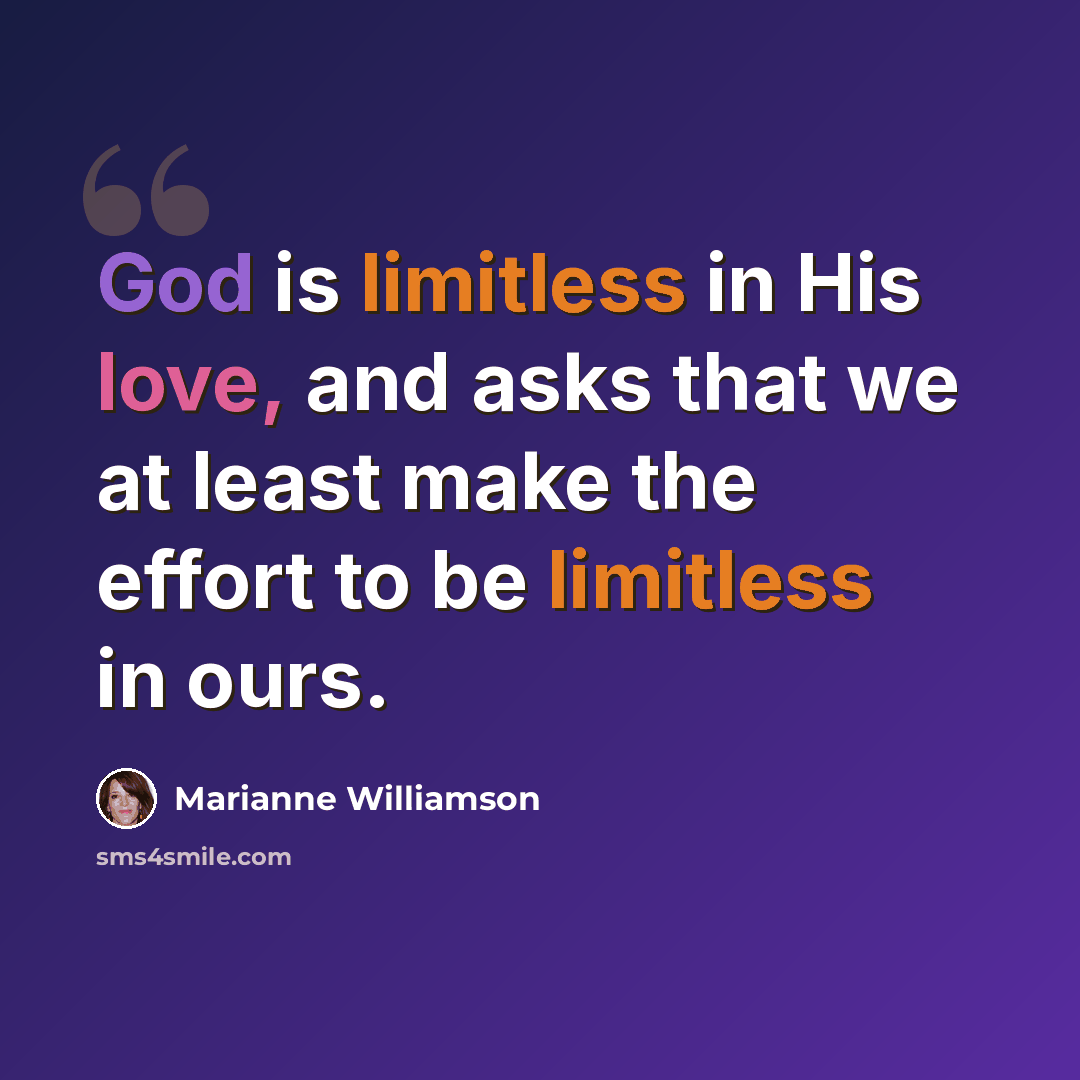 “God is limitless in His love, and asks that we at least make the effort to be limitless in ours.” quote by Marianne Williamson