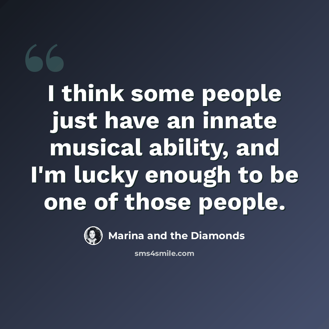 “I think some people just have an innate musical ability, and I'm lucky enough to be one of those people.” quote by Marina and the Diamonds
