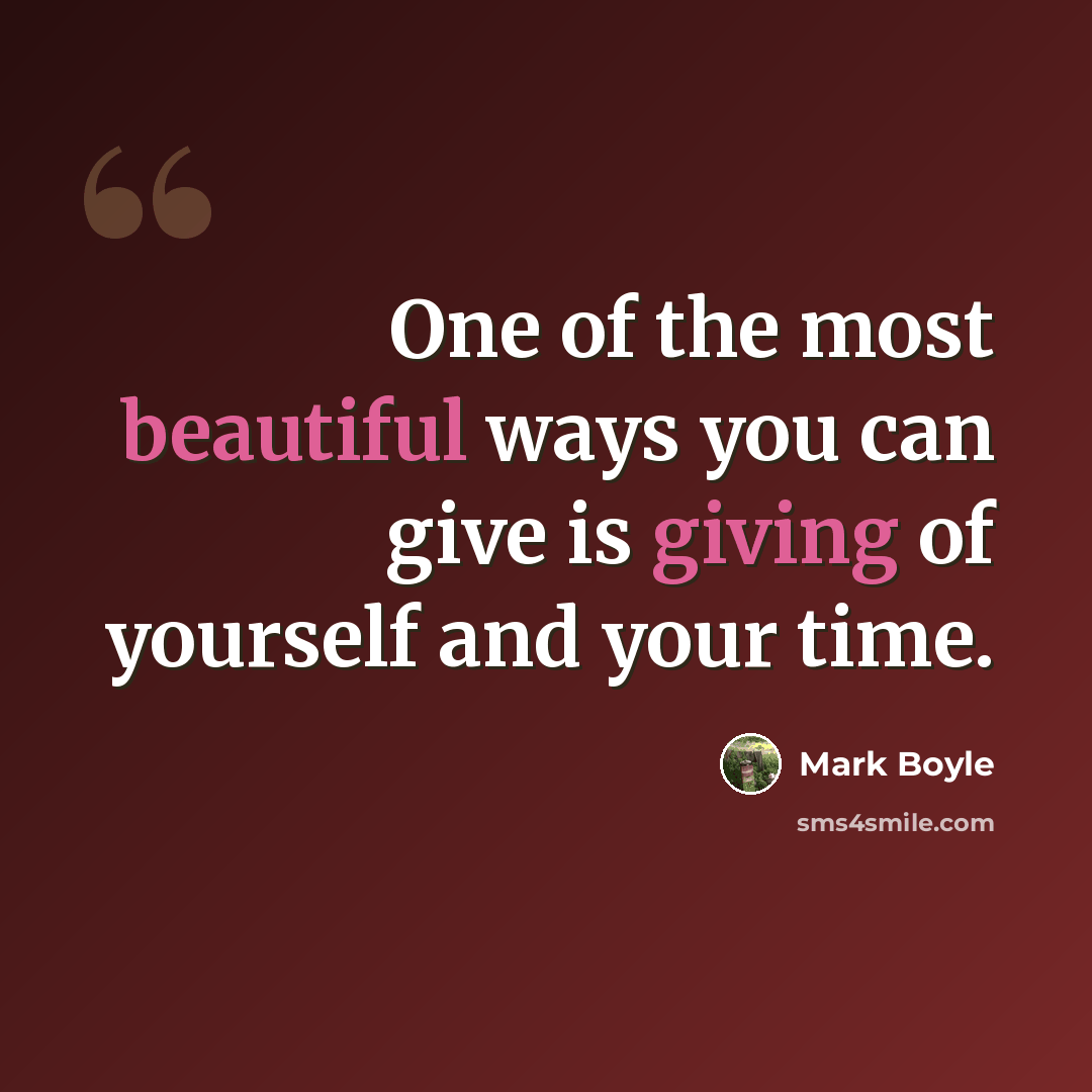 “One of the most beautiful ways you can give is giving of yourself and your time.” quote by Mark Boyle