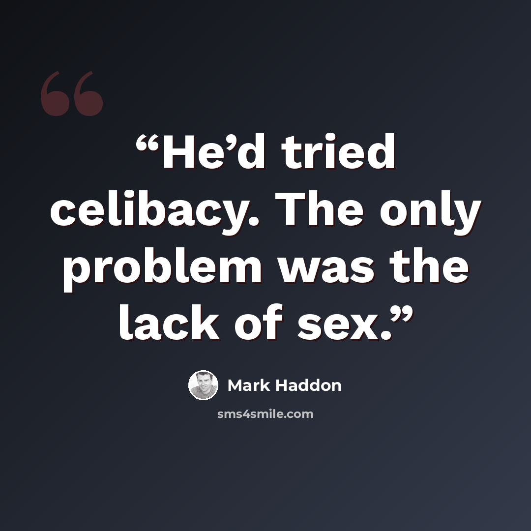 “He’d tried celibacy. The only problem was the lack of sex.” quote by Mark Haddon