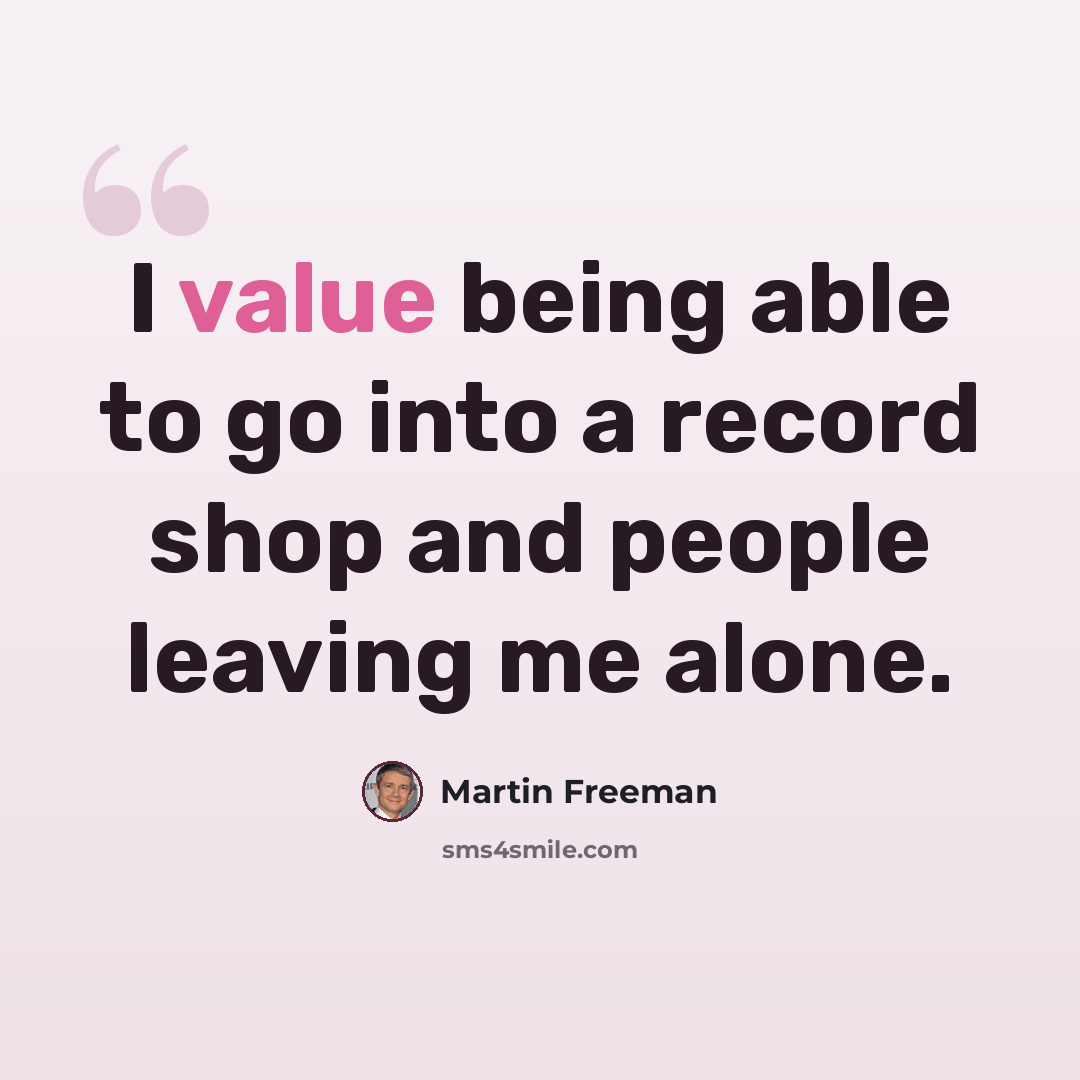“I value being able to go into a record shop and people leaving me alone.” quote by Martin Freeman