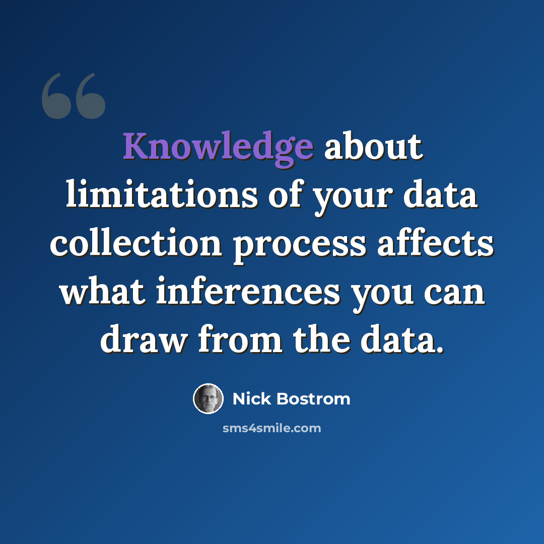 “Knowledge about limitations of your data collection process affects what inferences you can draw from the data.” quote by Nick Bostrom