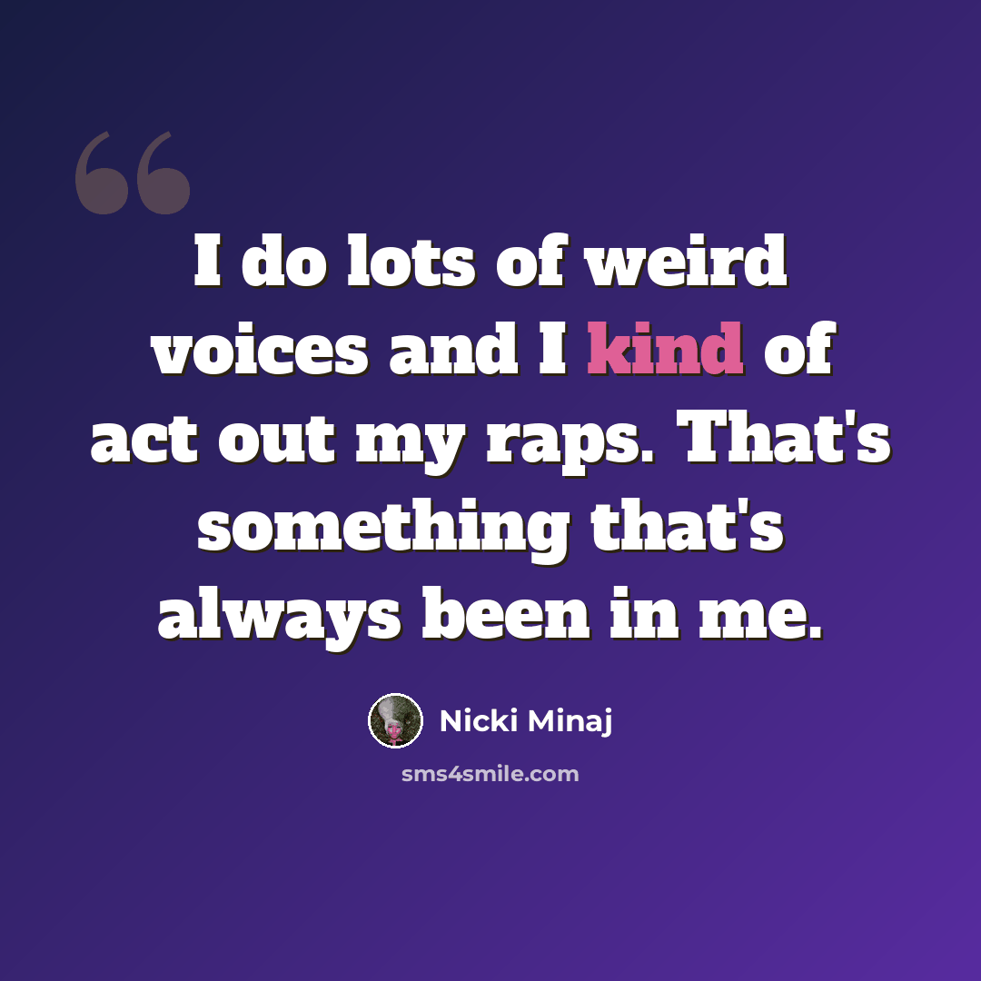 “I do lots of weird voices and I kind of act out my raps. That's something that's always been in me.” quote by Nicki Minaj