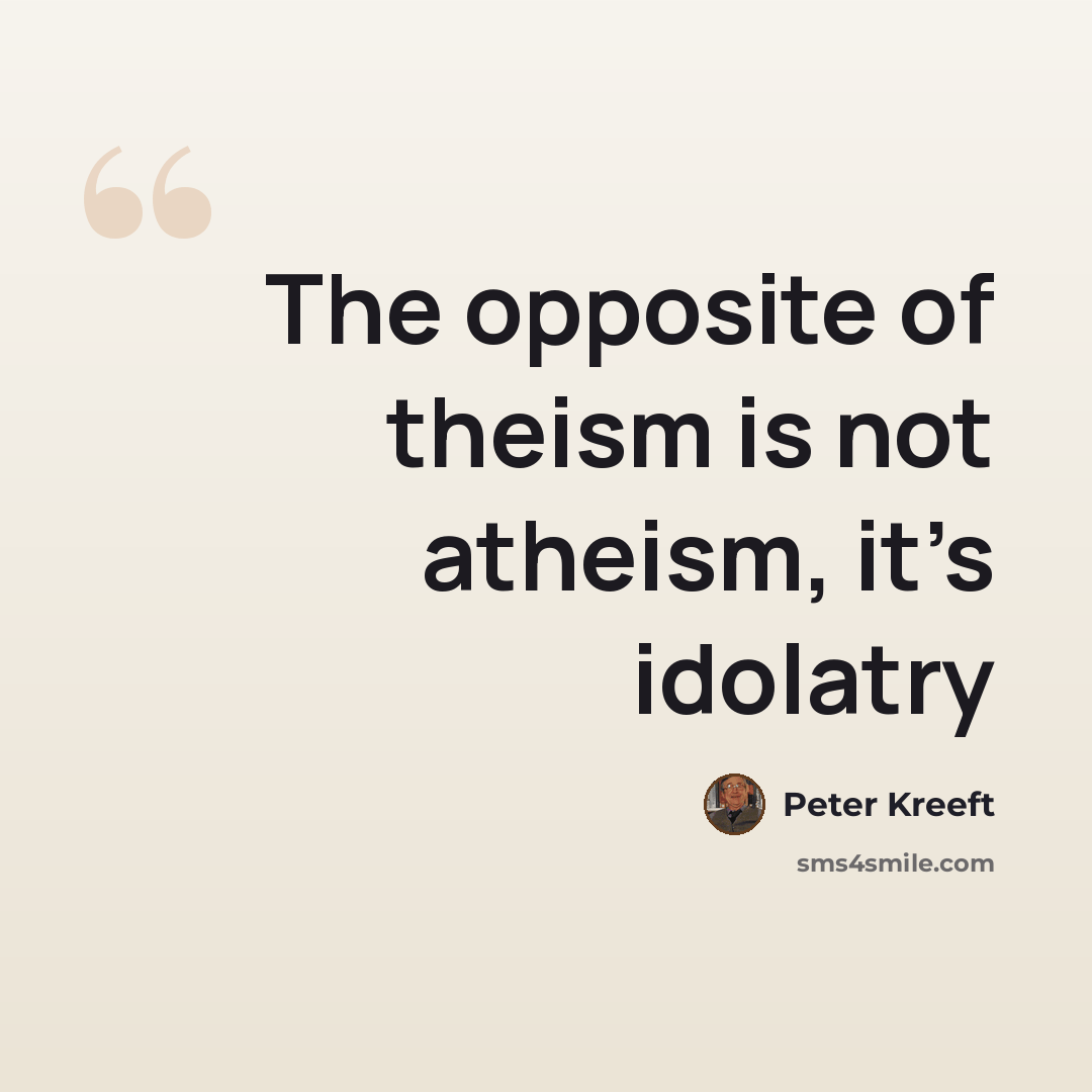 “The opposite of theism is not atheism, it’s idolatry” quote by Peter Kreeft