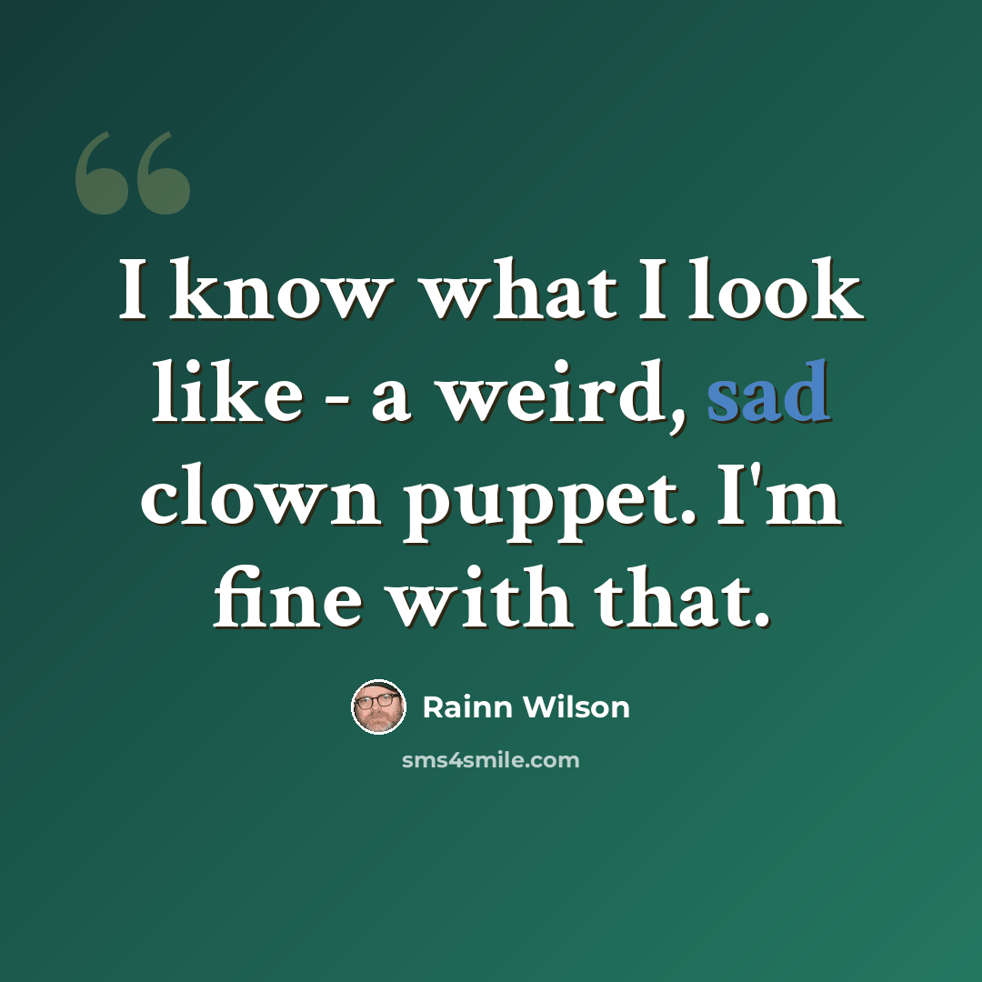 “I know what I look like - a weird, sad clown puppet. I'm fine with that.” quote by Rainn Wilson