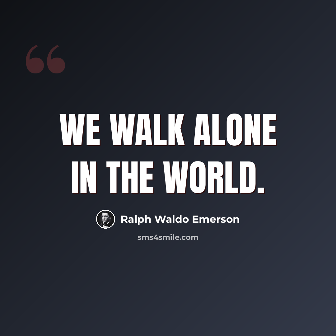 “We walk alone in the world.” quote by Ralph Waldo Emerson