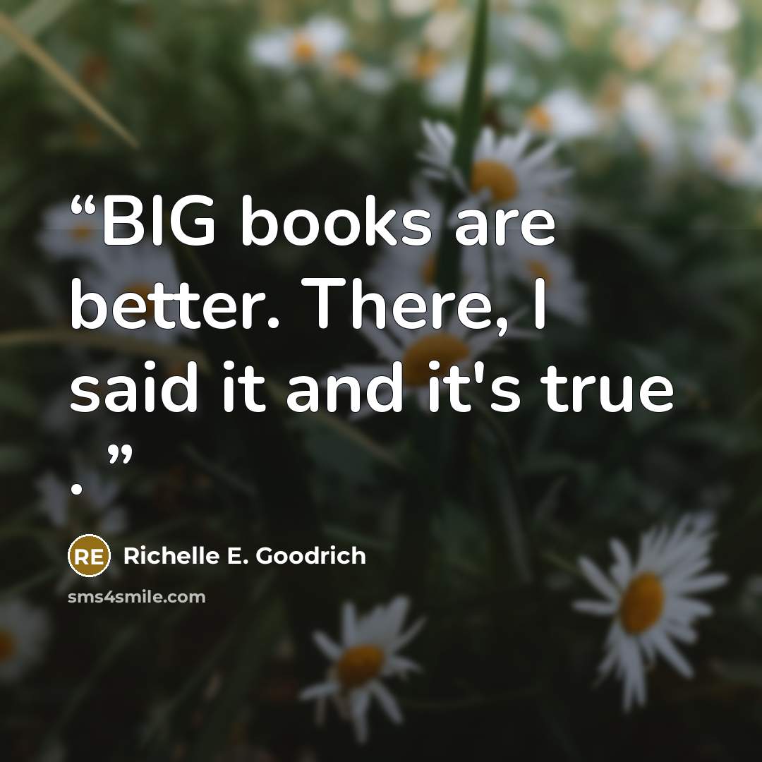 “BIG books are better. There, I said it and it's true .” quote by Richelle E. Goodrich