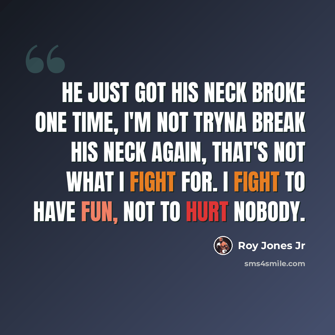 “He just got his neck broke one time, I'm not tryna break his neck again, that's not what I fight for. I fight to have fun, not to hurt nobody.” quote by Roy Jones Jr