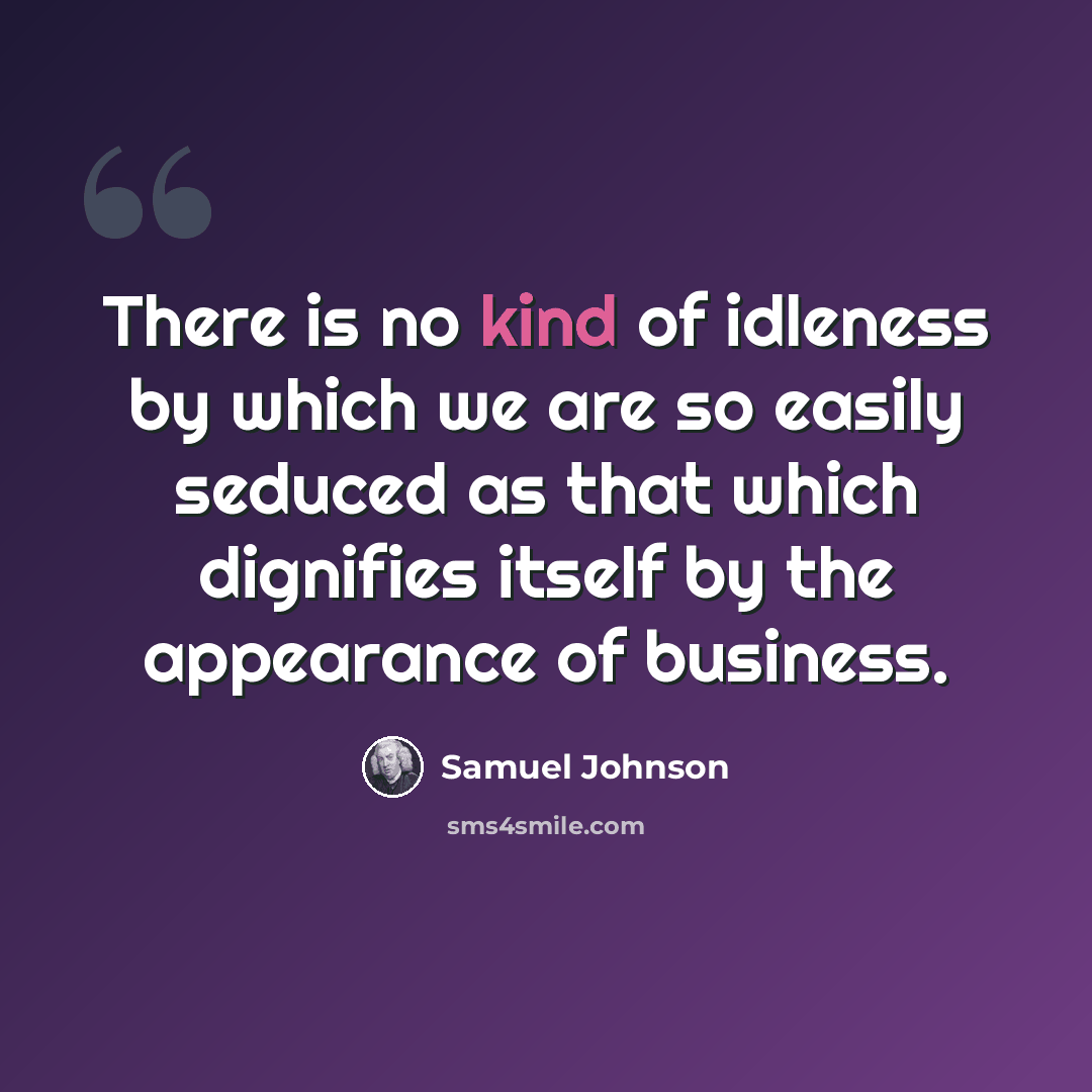 “There is no kind of idleness by which we are so easily seduced as that which dignifies itself by the appearance of business.” quote by Samuel Johnson