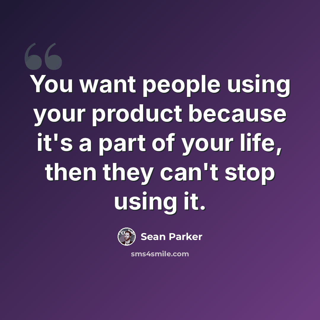 “You want people using your product because it's a part of your life, then they can't stop using it.” quote by Sean Parker