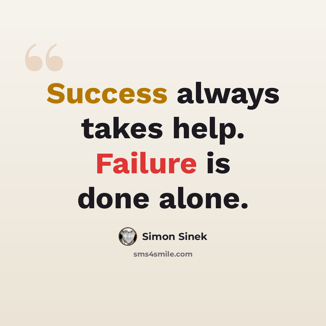 “Success always takes help. Failure is done alone.” quote by Simon Sinek