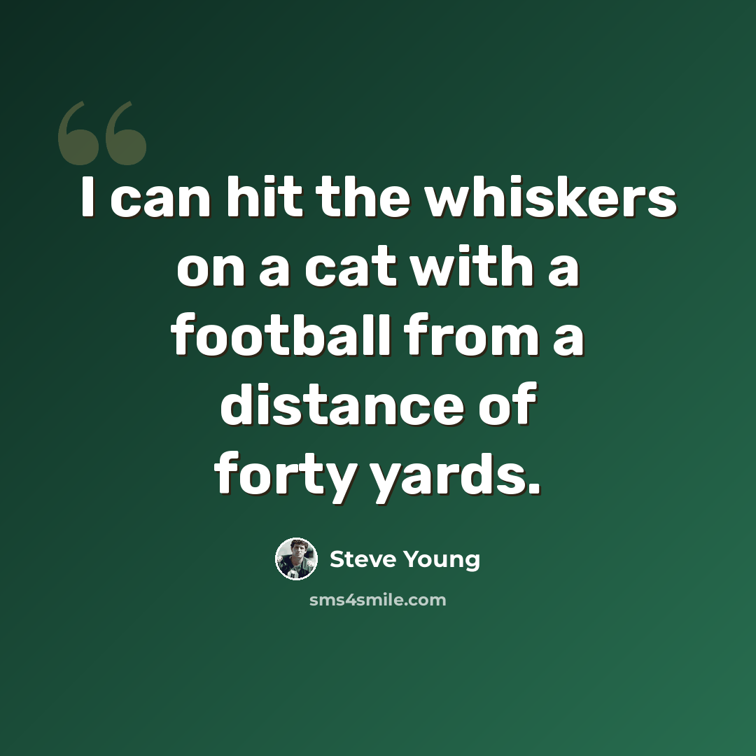 “I can hit the whiskers on a cat with a football from a distance of forty yards.” quote by Steve Young