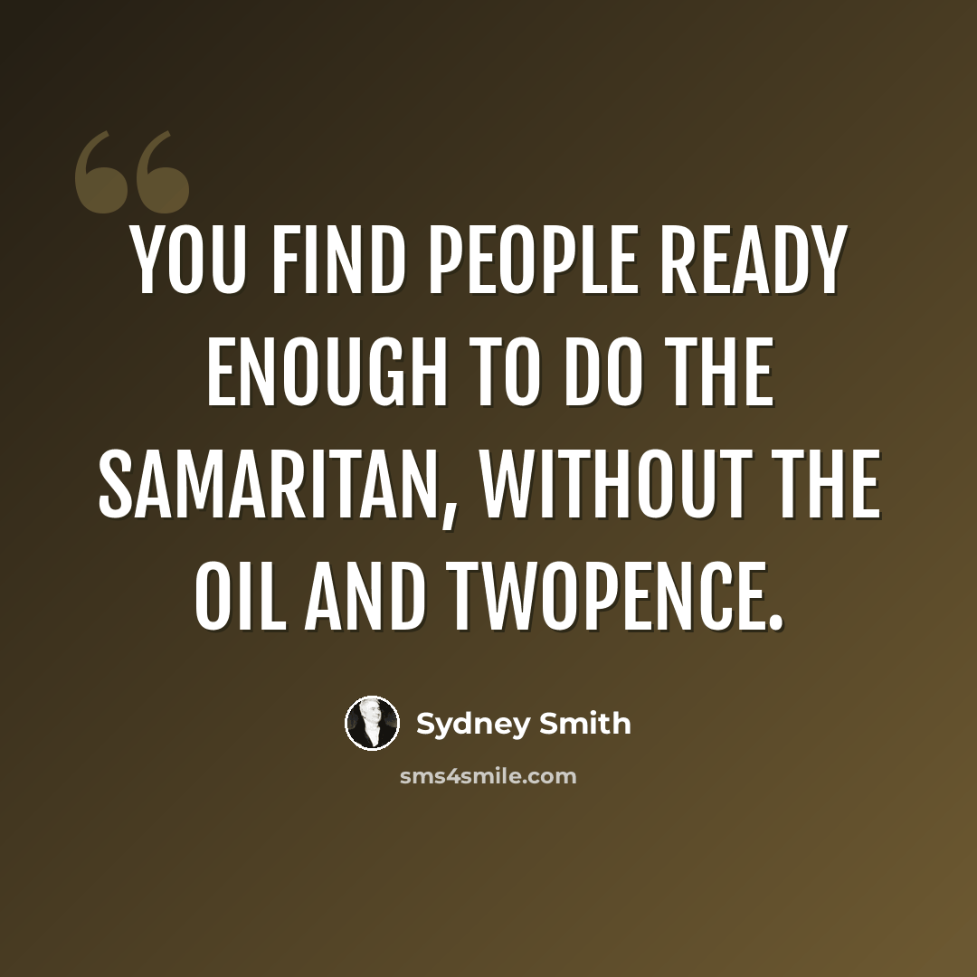 “You find people ready enough to do the Samaritan, without the oil and twopence.” quote by Sydney Smith