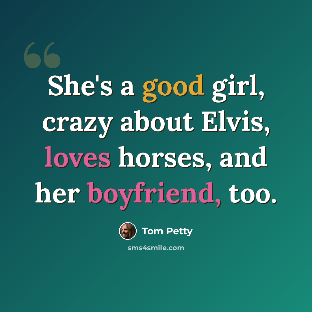 “She's a good girl, crazy about Elvis, loves horses, and her boyfriend, too.” quote by Tom Petty