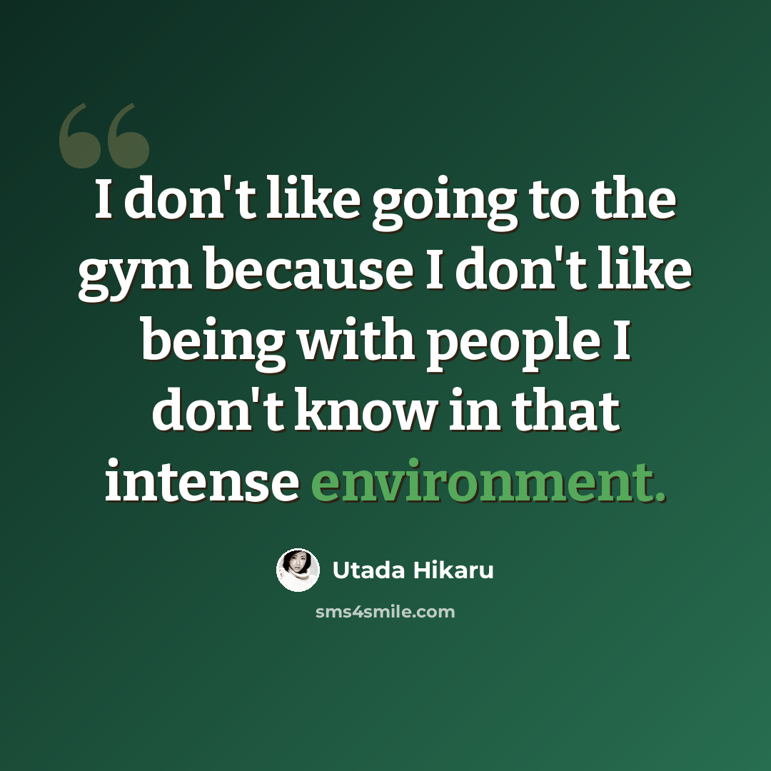 “I don't like going to the gym because I don't like being with people I don't know in that intense environment.” quote by Utada Hikaru