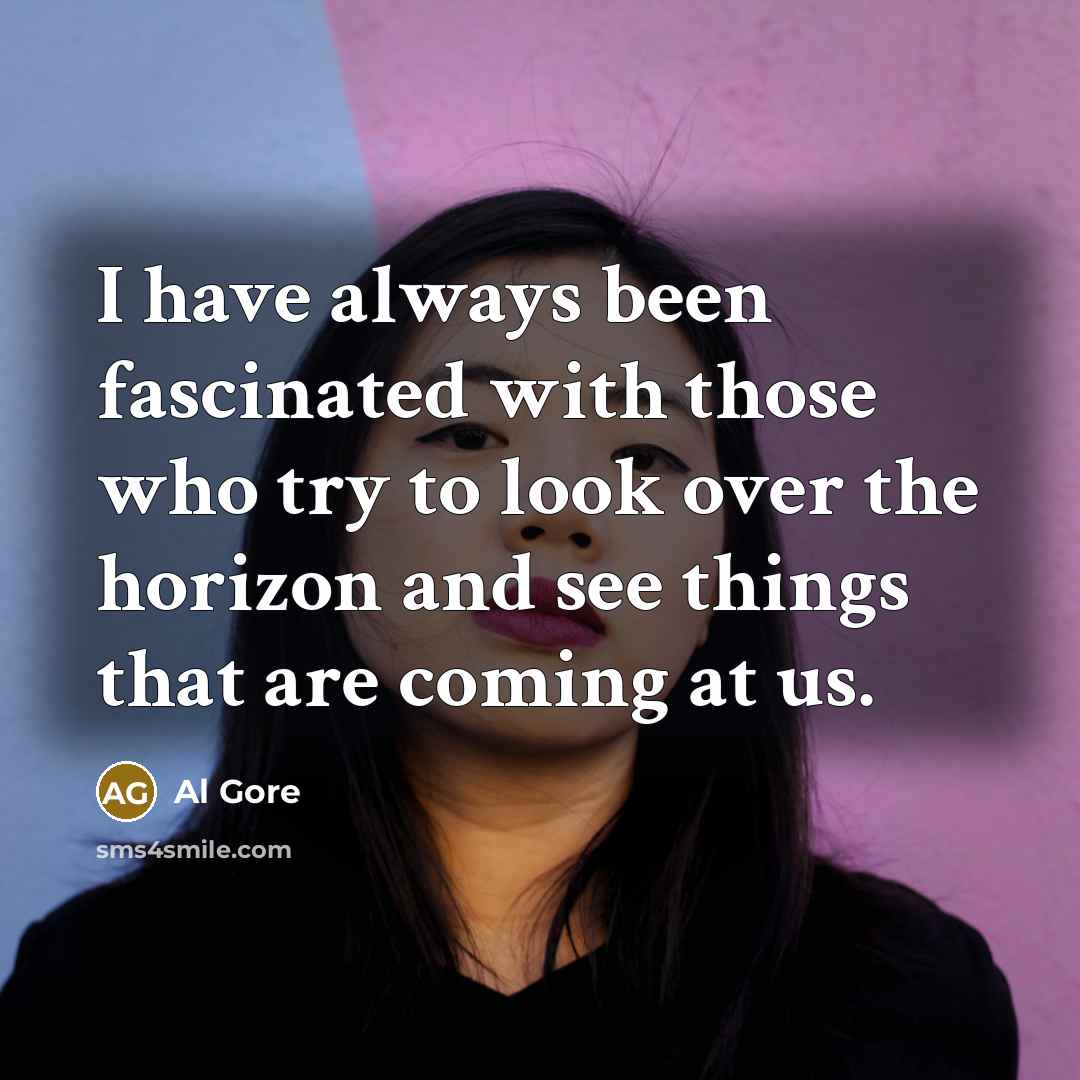 “I have always been fascinated with those who try to look over the horizon and see things that are coming at us.” quote by Al Gore