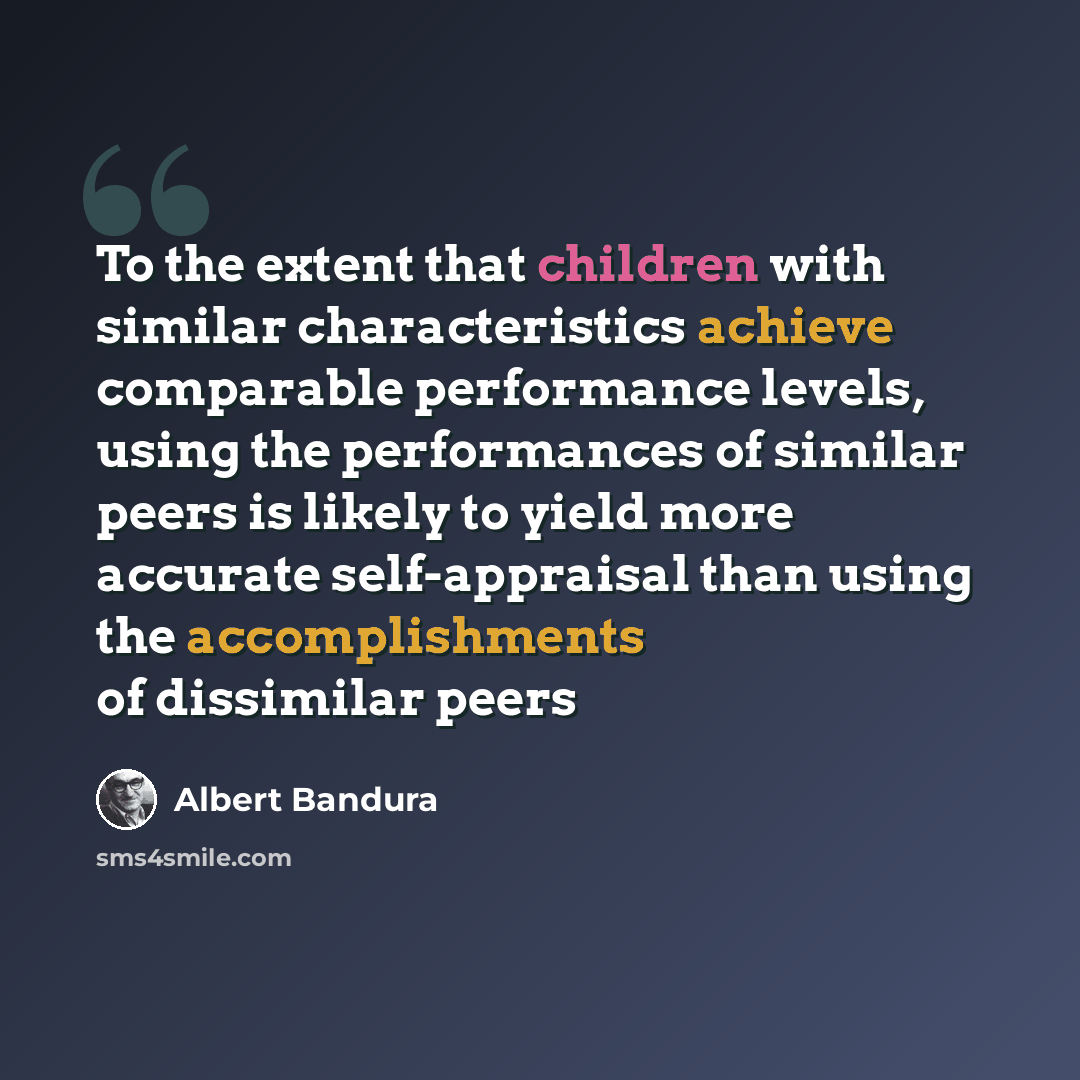 “To the extent that children with similar characteristics achieve comparable performance levels, using the performances of similar peers is likely to yield more accurate self-appraisal than using the accomplishments of dissimilar peers” quote by Albert Bandura