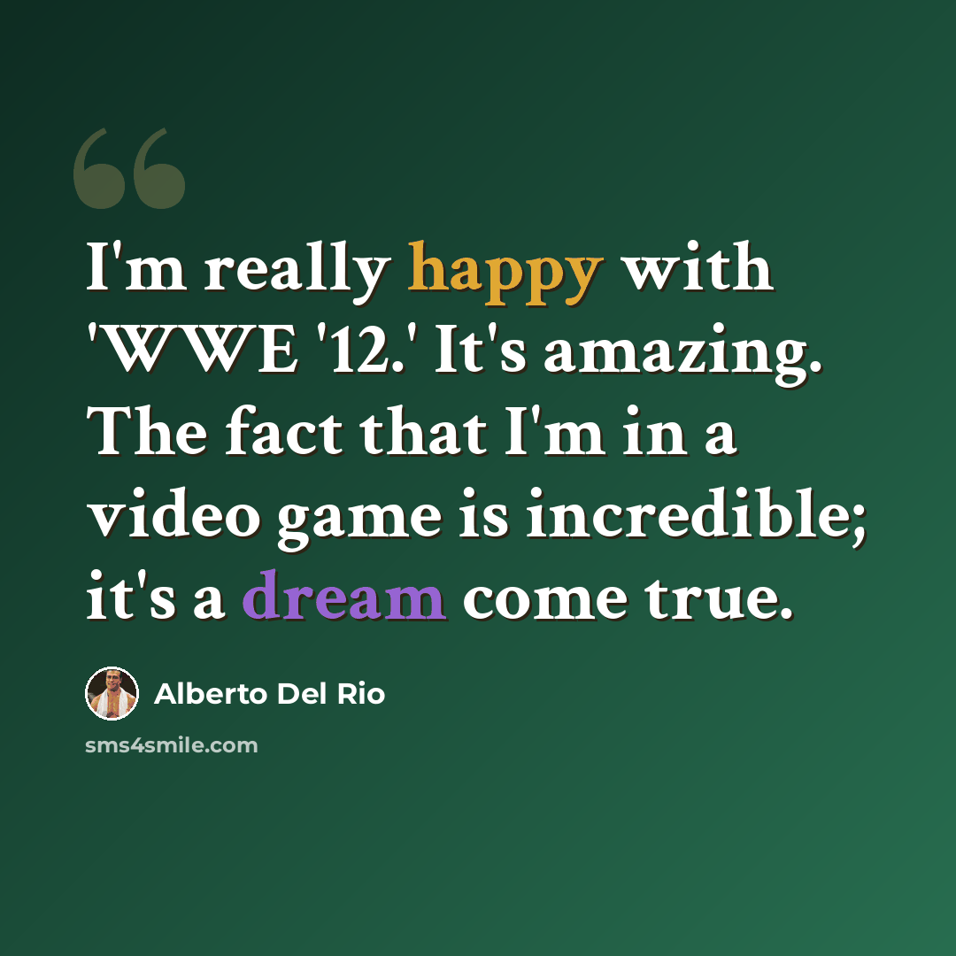 “I'm really happy with 'WWE '12.' It's amazing. The fact that I'm in a video game is incredible; it's a dream come true.” quote by Alberto Del Rio