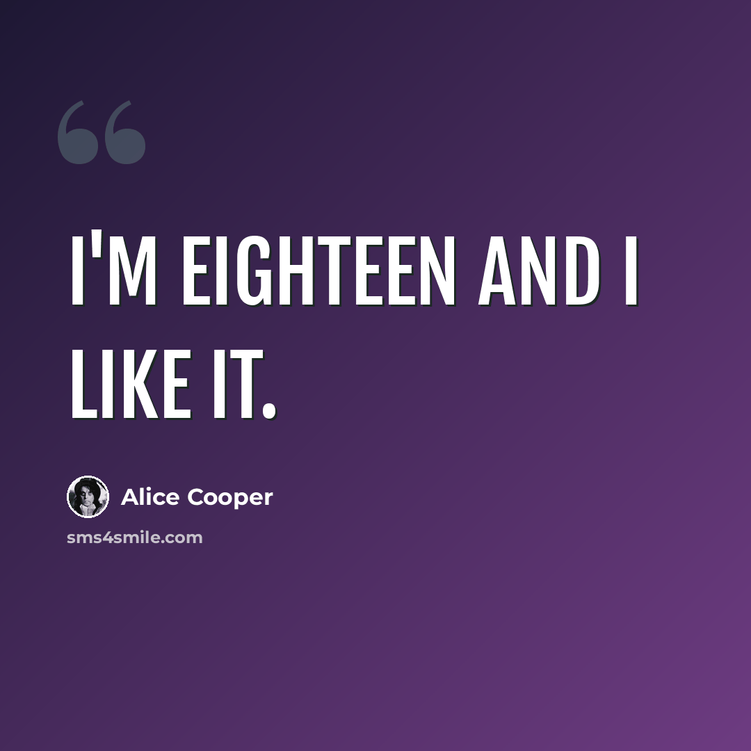 “I'm eighteen and I like it.” quote by Alice Cooper