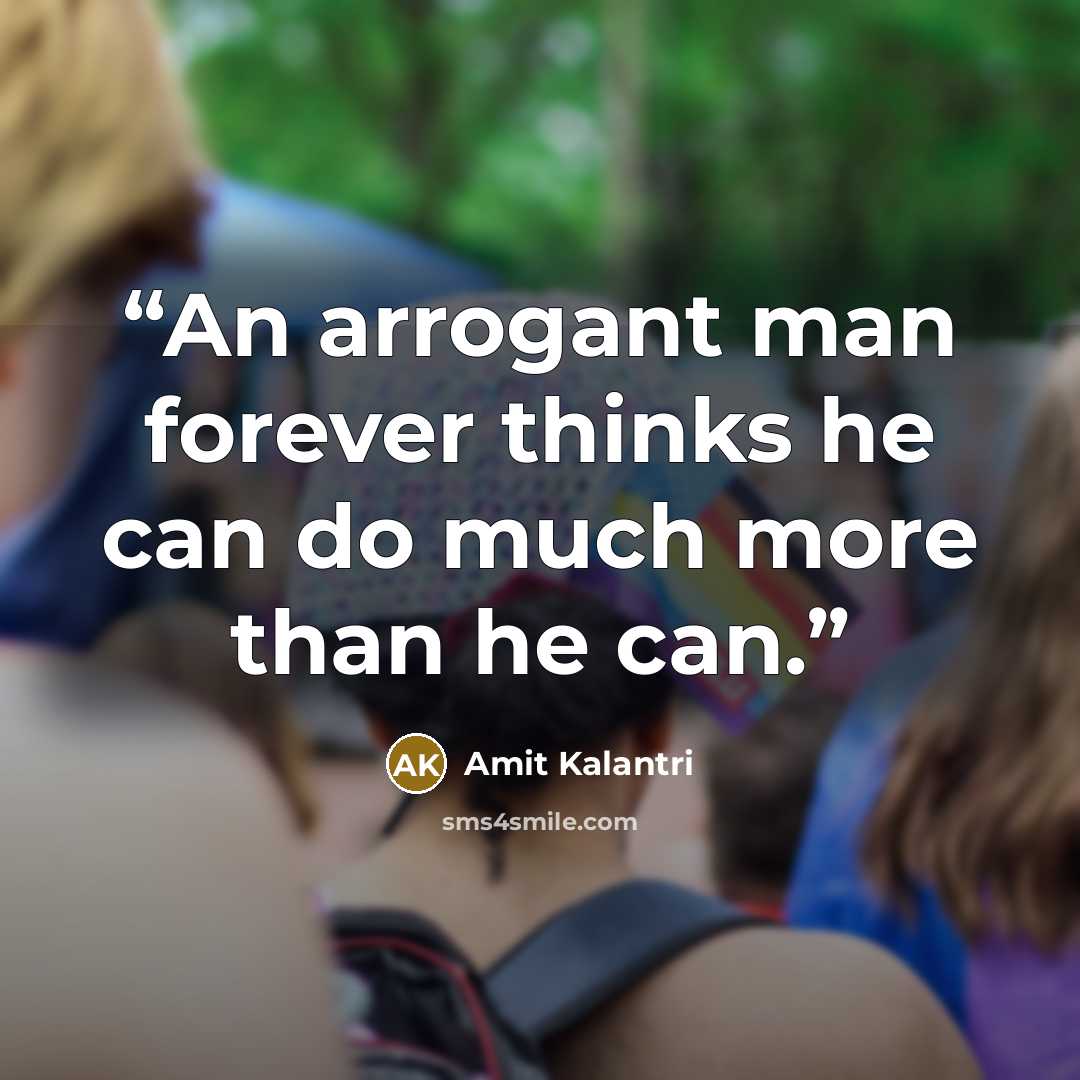 “An arrogant man forever thinks he can do much more than he can.” quote by Amit Kalantri