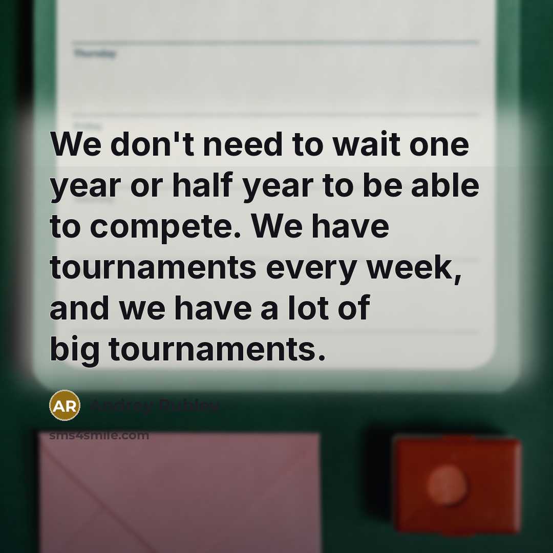 “We don't need to wait one year or half year to be able to compete. We have tournaments every week, and we have a lot of big tournaments.” quote by Andrey Rublev