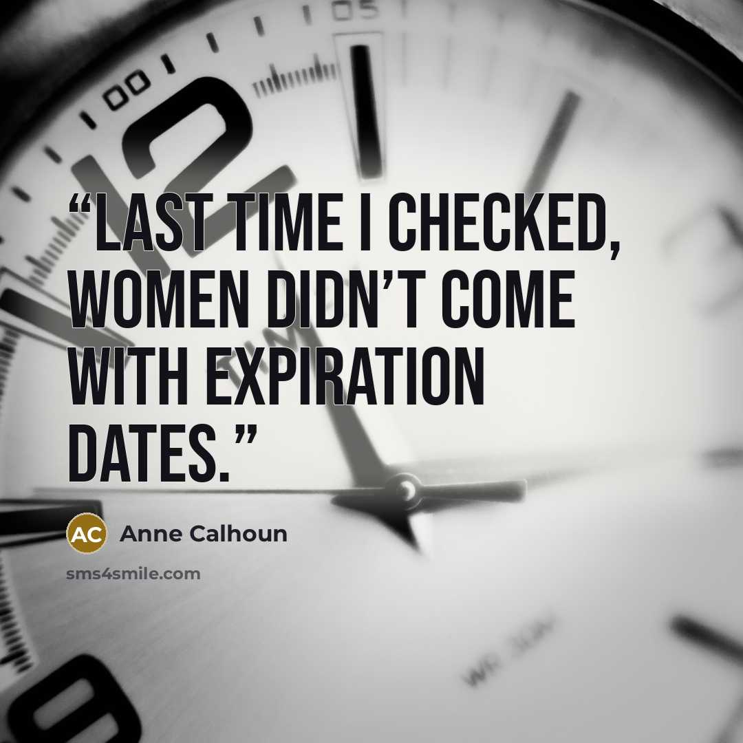 “Last time I checked, women didn’t come with expiration dates.” quote by Anne Calhoun