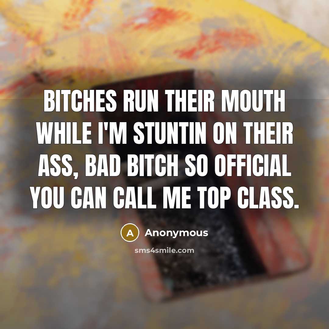 “Bitches run their mouth while I'm stuntin on their ass, bad bitch so official you can call me top class.” quote by Anonymous