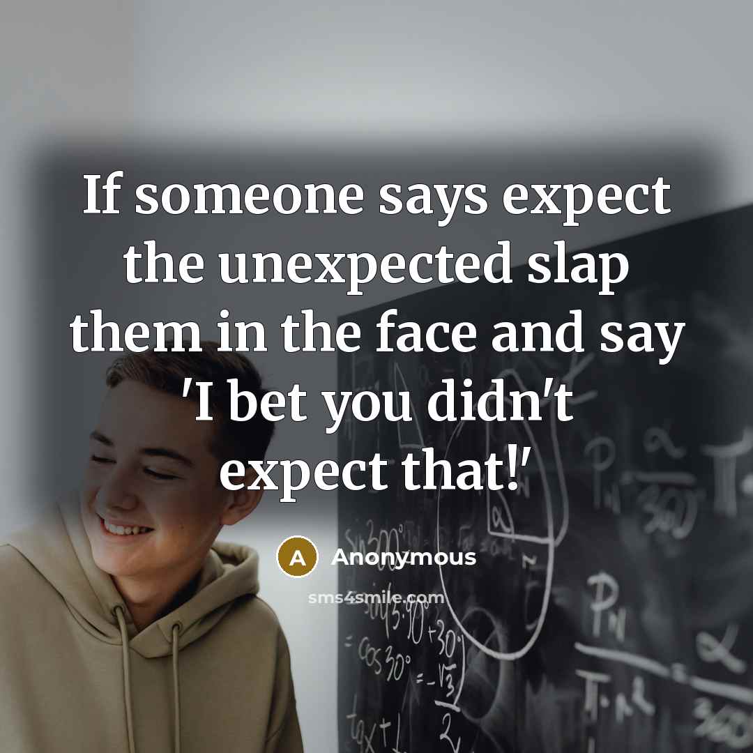 “If someone says expect the unexpected slap them in the face and say 'I bet you didn't expect that!'” quote by Anonymous